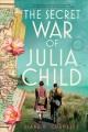 The secret war of Julia Child: A novel  Cover Image